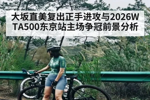 大坂直美复出正手进攻与2026WTA500东京站主场争冠前景分析